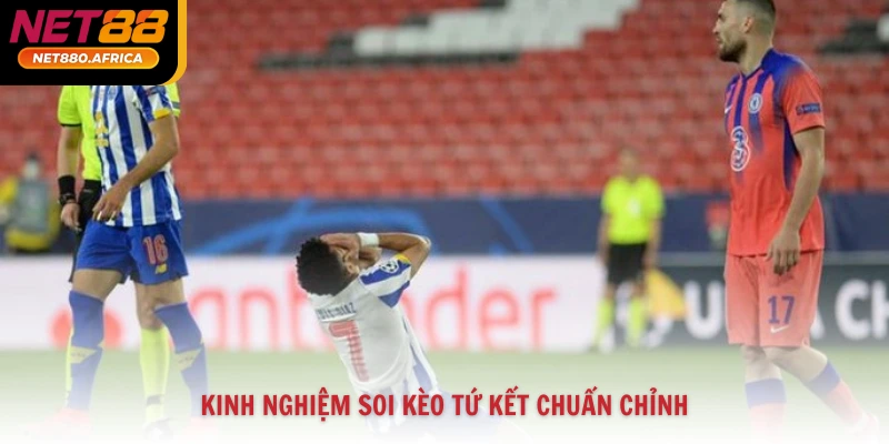 Kinh nghiệm soi kèo tứ kết chuẩn chỉnh